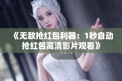 《无敌抢红包利器：1秒自动抢红包高清影片观看》