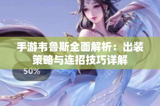 手游韦鲁斯全面解析：出装策略与连招技巧详解