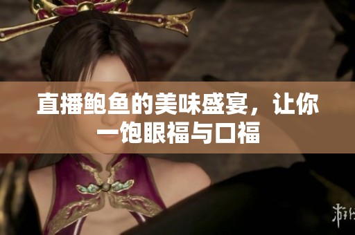 直播鲍鱼的美味盛宴，让你一饱眼福与口福