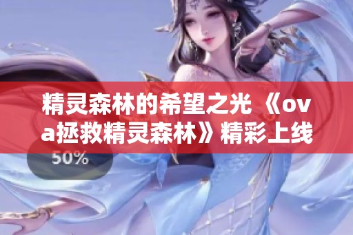 精灵森林的希望之光 《ova拯救精灵森林》精彩上线，网盘可看