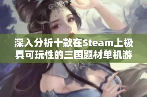 深入分析十款在Steam上极具可玩性的三国题材单机游戏