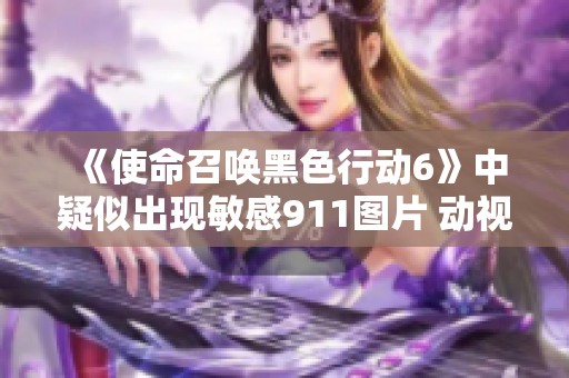 《使命召唤黑色行动6》中疑似出现敏感911图片 动视迅速应对删除