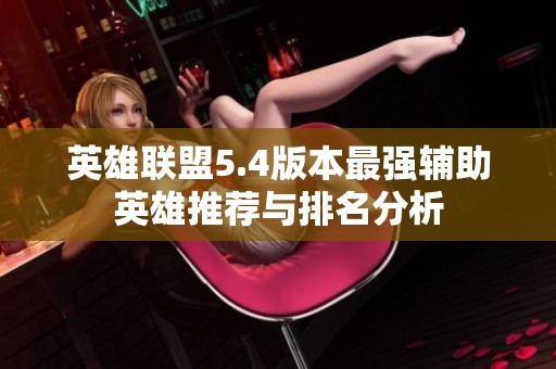 英雄联盟5.4版本最强辅助英雄推荐与排名分析