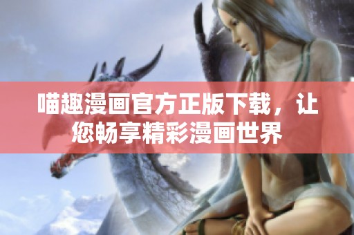 喵趣漫画官方正版下载，让您畅享精彩漫画世界