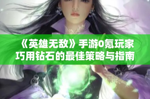 《英雄无敌》手游0氪玩家巧用钻石的最佳策略与指南