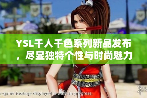 YSL千人千色系列新品发布，尽显独特个性与时尚魅力