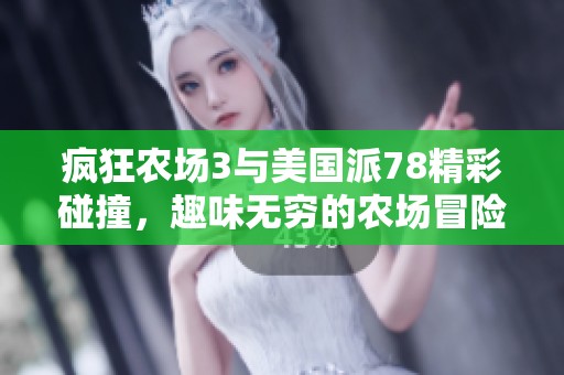 疯狂农场3与美国派78精彩碰撞，趣味无穷的农场冒险之旅
