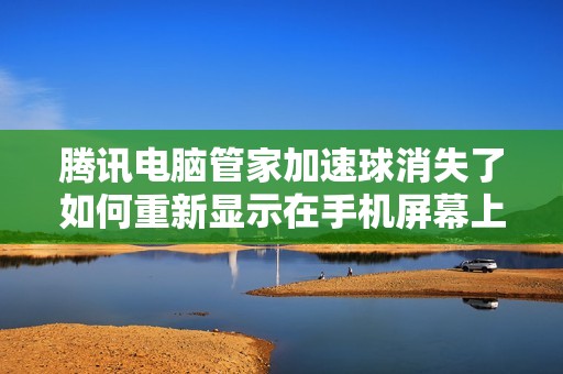 腾讯电脑管家加速球消失了如何重新显示在手机屏幕上