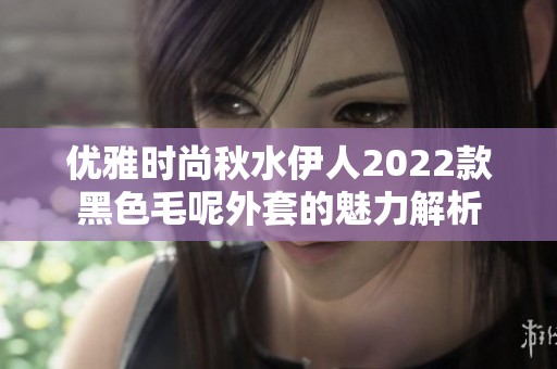 优雅时尚秋水伊人2022款黑色毛呢外套的魅力解析