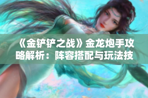 《金铲铲之战》金龙炮手攻略解析：阵容搭配与玩法技巧详解