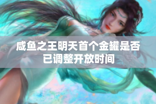咸鱼之王明天首个金罐是否已调整开放时间