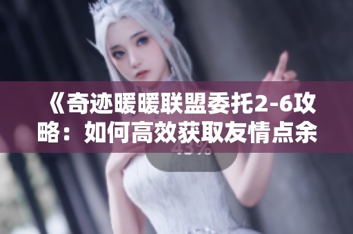 《奇迹暖暖联盟委托2-6攻略：如何高效获取友情点余烬风暴》
