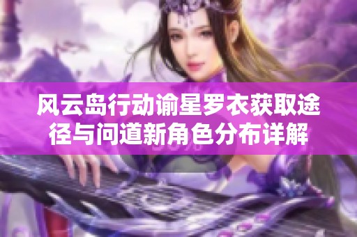 风云岛行动谕星罗衣获取途径与问道新角色分布详解