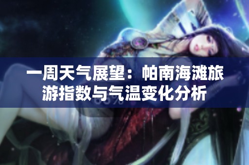 一周天气展望：帕南海滩旅游指数与气温变化分析