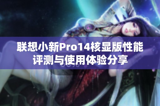联想小新Pro14核显版性能评测与使用体验分享
