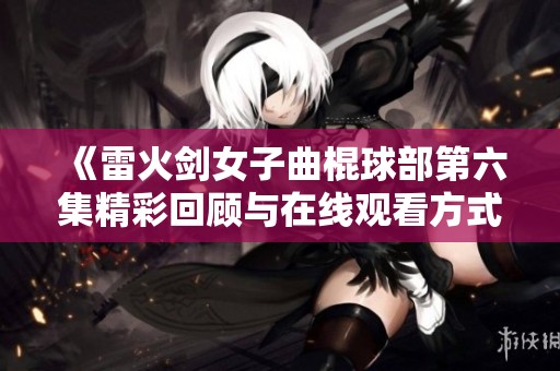 《雷火剑女子曲棍球部第六集精彩回顾与在线观看方式》