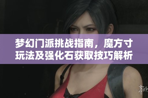 梦幻门派挑战指南，魔方寸玩法及强化石获取技巧解析