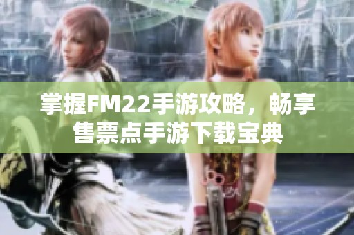 掌握FM22手游攻略，畅享售票点手游下载宝典