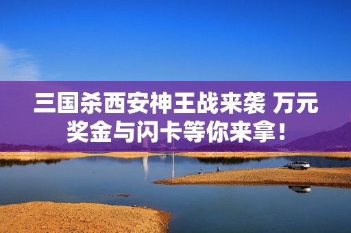 三国杀西安神王战来袭 万元奖金与闪卡等你来拿！
