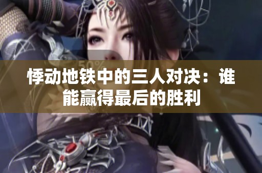 悸动地铁中的三人对决：谁能赢得最后的胜利