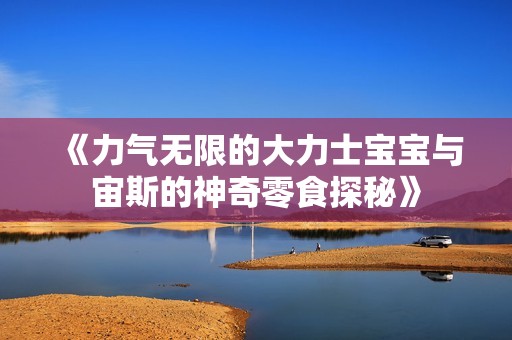 《力气无限的大力士宝宝与宙斯的神奇零食探秘》