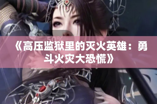 《高压监狱里的灭火英雄：勇斗火灾大恐慌》