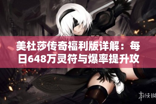美杜莎传奇福利版详解：每日648万灵符与爆率提升攻略