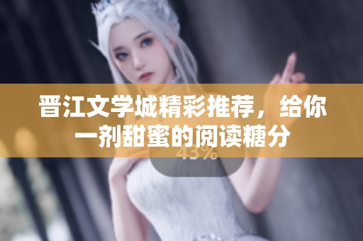晋江文学城精彩推荐，给你一剂甜蜜的阅读糖分