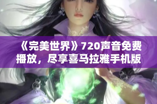 《完美世界》720声音免费播放，尽享喜马拉雅手机版精彩内容