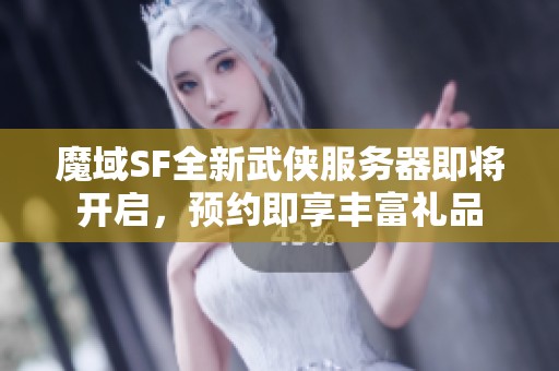 魔域SF全新武侠服务器即将开启，预约即享丰富礼品