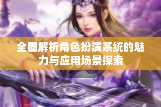 全面解析角色扮演系统的魅力与应用场景探索