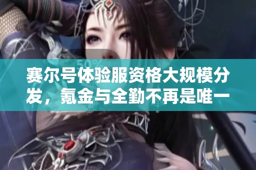 赛尔号体验服资格大规模分发，氪金与全勤不再是唯一标准
