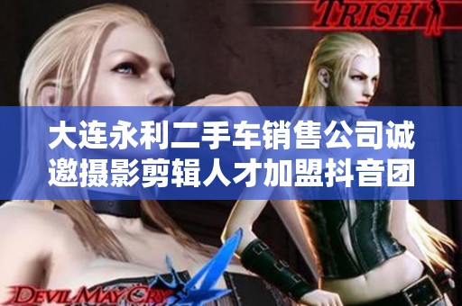 大连永利二手车销售公司诚邀摄影剪辑人才加盟抖音团队