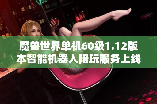 魔兽世界单机60级1.12版本智能机器人陪玩服务上线