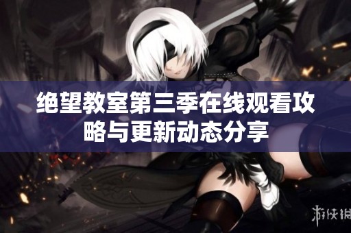 绝望教室第三季在线观看攻略与更新动态分享