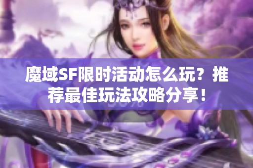 魔域SF限时活动怎么玩？推荐最佳玩法攻略分享！