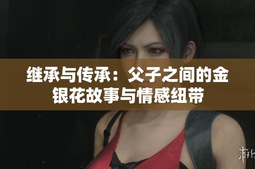 继承与传承：父子之间的金银花故事与情感纽带