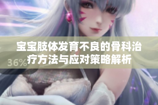 宝宝肢体发育不良的骨科治疗方法与应对策略解析