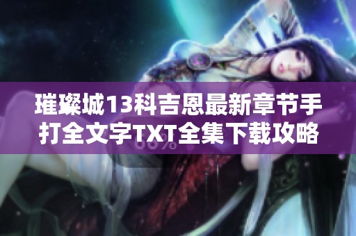 璀璨城13科吉恩最新章节手打全文字TXT全集下载攻略