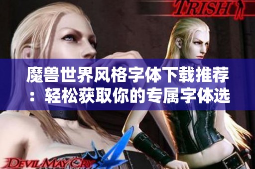 魔兽世界风格字体下载推荐：轻松获取你的专属字体选择