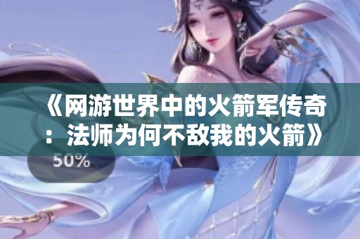 《网游世界中的火箭军传奇：法师为何不敌我的火箭》