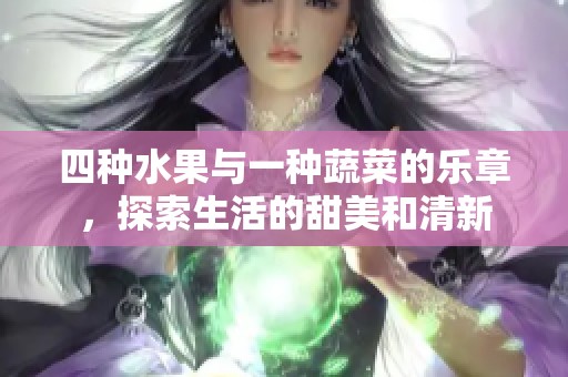 四种水果与一种蔬菜的乐章，探索生活的甜美和清新