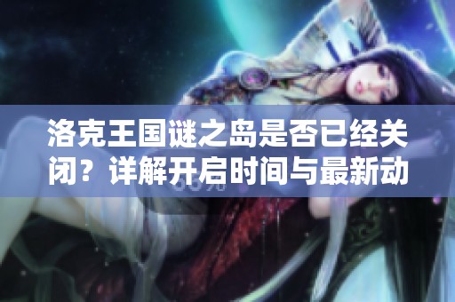 洛克王国谜之岛是否已经关闭？详解开启时间与最新动态