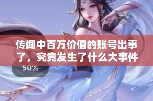 传闻中百万价值的账号出事了，究竟发生了什么大事件？