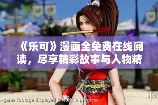 《乐可》漫画全免费在线阅读，尽享精彩故事与人物精彩瞬间