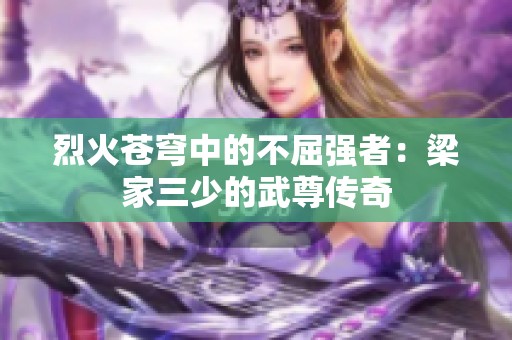 烈火苍穹中的不屈强者：梁家三少的武尊传奇