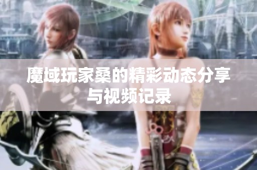 魔域玩家桑的精彩动态分享与视频记录