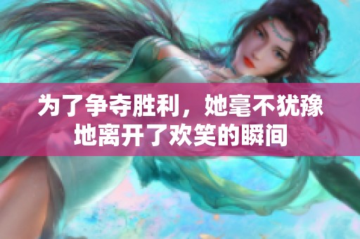 为了争夺胜利，她毫不犹豫地离开了欢笑的瞬间