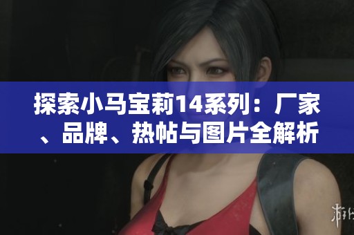 探索小马宝莉14系列：厂家、品牌、热帖与图片全解析