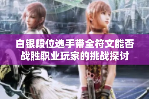 白银段位选手带全符文能否战胜职业玩家的挑战探讨